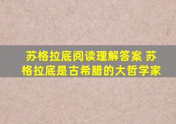 苏格拉底阅读理解答案 苏格拉底是古希腊的大哲学家